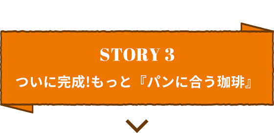 STORY3 ついに完成！もっと「パンに合う珈琲」
