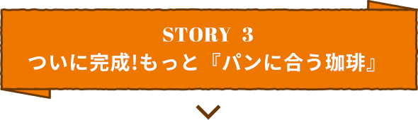 STORY3 ついに完成！もっと「パンに合う珈琲」
