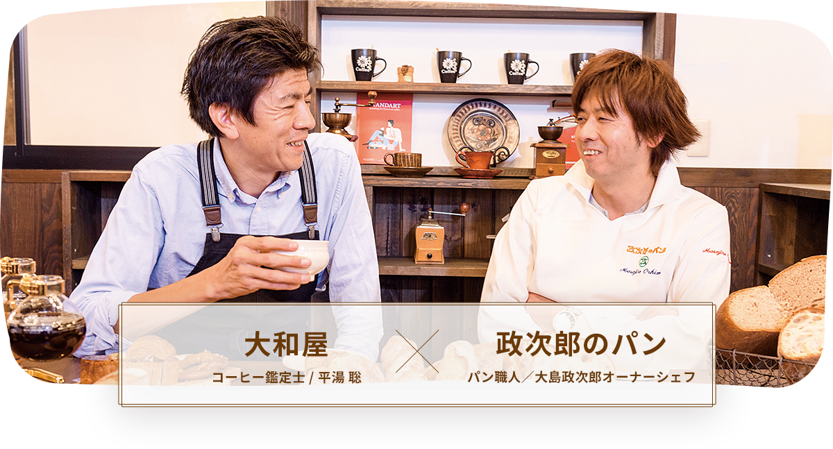 大和屋 コーヒー鑑定士/平湯 聡 × 政次郎のパン パン職人/大島政次郎オーナーシェフ