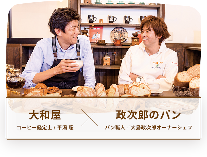 大和屋 コーヒー鑑定士/平湯 聡 × 政次郎のパン パン職人/大島政次郎オーナーシェフ