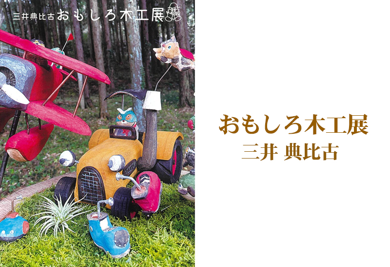 3月11日(金)～　おもしろ木工展　三井 典比古