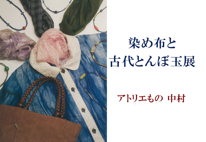 5月20日(金)～　アトリエ「もの」染布＆古代トンボ玉展